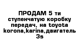 ПРОДАМ 5-ти ступенчатую коробку передач, на toyota korona,karina,двигатель 3s